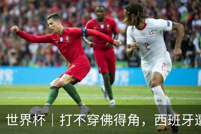 世界杯｜打不穿佛得角，西班牙遭遇“系统局”?