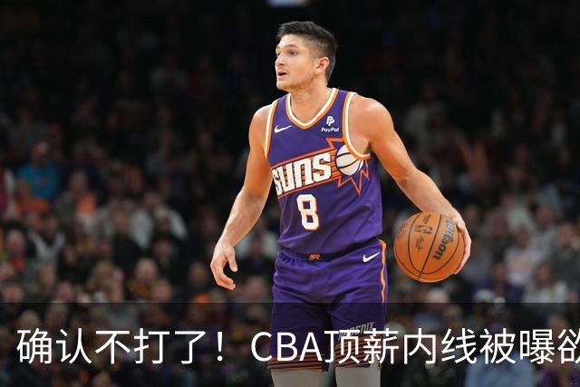 确认不打了！CBA顶薪内线被曝欲离队，加盟广东驰援杜锋成首选？
